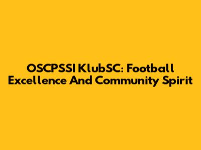 OSCPSSI KlubSC: Football Excellence And Community Spirit