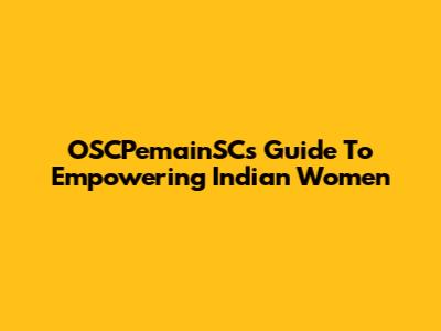 OSCPemainSC's Guide To Empowering Indian Women