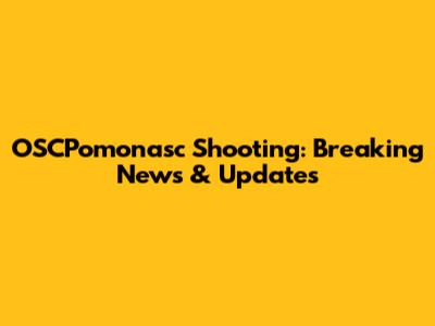 OSCPomonasc Shooting: Breaking News & Updates