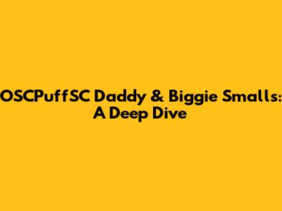 OSCPuffSC Daddy & Biggie Smalls: A Deep Dive