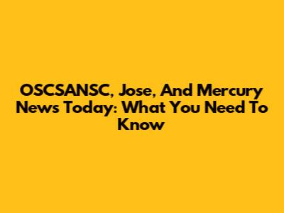 OSCSANSC, Jose, And Mercury News Today: What You Need To Know
