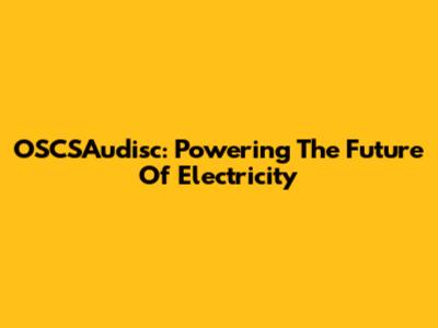 OSCSAudisc: Powering The Future Of Electricity