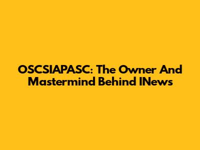 OSCSIAPASC: The Owner And Mastermind Behind INews