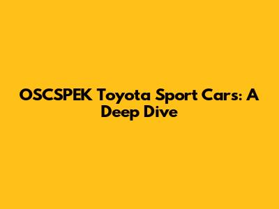 OSCSPEK Toyota Sport Cars: A Deep Dive