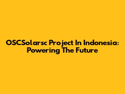 OSCSolarsc Project In Indonesia: Powering The Future
