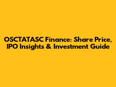 OSCTATASC Finance: Share Price, IPO Insights & Investment Guide