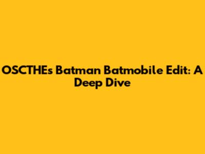 OSCTHE's Batman Batmobile Edit: A Deep Dive