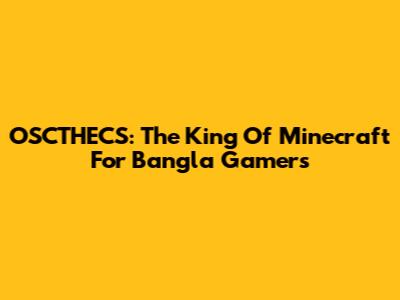 OSCTHECS: The King Of Minecraft For Bangla Gamers
