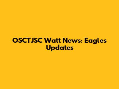 OSCTJSC Watt News: Eagles Updates