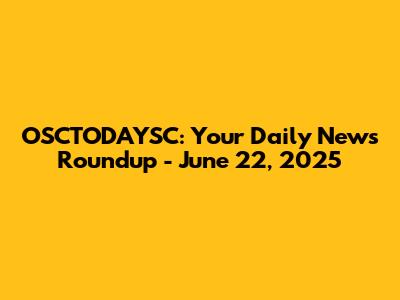 OSCTODAYSC: Your Daily News Roundup - June 22, 2025