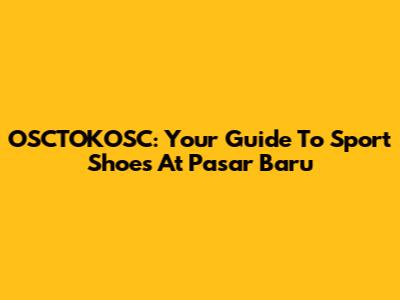OSCTOKOSC: Your Guide To Sport Shoes At Pasar Baru