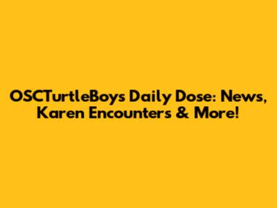OSCTurtleBoys' Daily Dose: News, Karen Encounters & More!