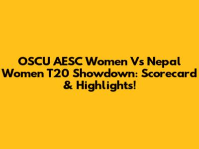OSCU AESC Women Vs Nepal Women T20 Showdown: Scorecard & Highlights!