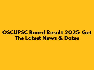 OSCUPSC Board Result 2025: Get The Latest News & Dates