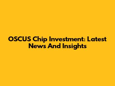 OSCUS Chip Investment: Latest News And Insights