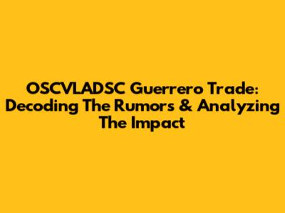 OSCVLADSC Guerrero Trade: Decoding The Rumors & Analyzing The Impact