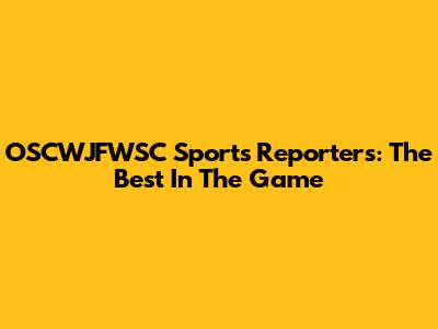 OSCWJFWSC Sports Reporters: The Best In The Game