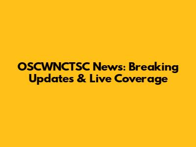 OSCWNCTSC News: Breaking Updates & Live Coverage