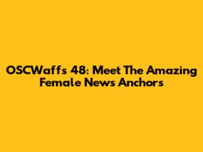OSCWaffs 48: Meet The Amazing Female News Anchors