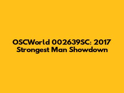 OSCWorld 002639SC: 2017 Strongest Man Showdown