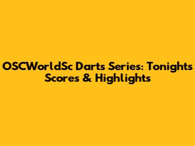 OSCWorldSc Darts Series: Tonight's Scores & Highlights