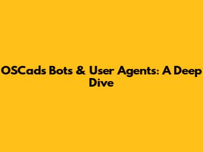OSCads Bots & User Agents: A Deep Dive