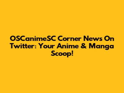 OSCanimeSC Corner News On Twitter: Your Anime & Manga Scoop!