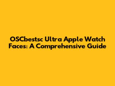 OSCbestsc Ultra Apple Watch Faces: A Comprehensive Guide