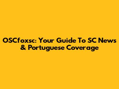 OSCfoxsc: Your Guide To SC News & Portuguese Coverage