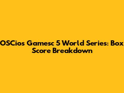 OSCios Gamesc 5 World Series: Box Score Breakdown