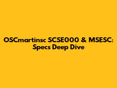 OSCmartinsc SCSE000 & MSESC: Specs Deep Dive