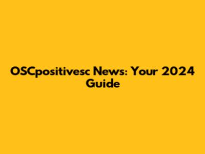 OSCpositivesc News: Your 2024 Guide