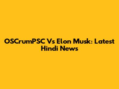 OSCrumPSC Vs Elon Musk: Latest Hindi News