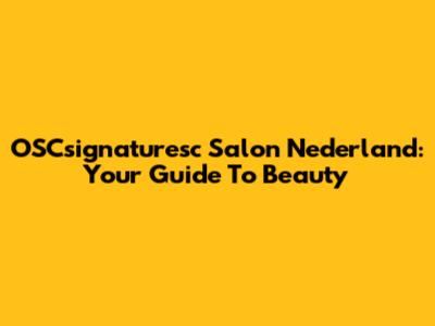 OSCsignaturesc Salon Nederland: Your Guide To Beauty