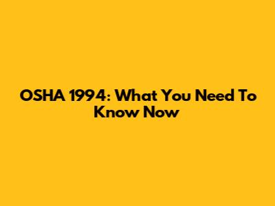 OSHA 1994: What You Need To Know Now