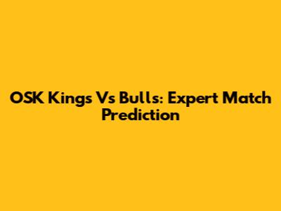 OSK Kings Vs Bulls: Expert Match Prediction