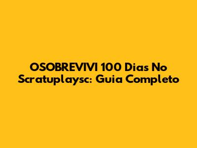 OSOBREVIVI 100 Dias No Scratuplaysc: Guia Completo