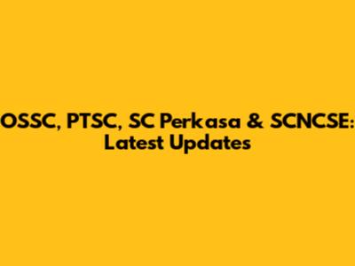 OSSC, PTSC, SC Perkasa & SCNCSE: Latest Updates