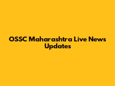 OSSC Maharashtra Live News Updates