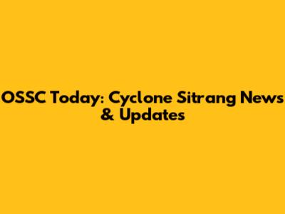 OSSC Today: Cyclone Sitrang News & Updates