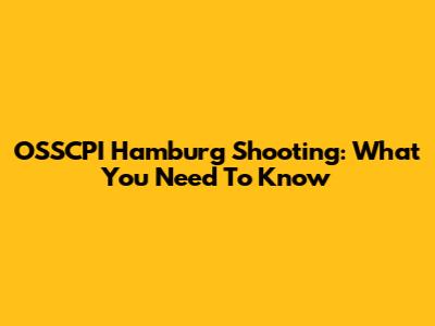 OSSCPI Hamburg Shooting: What You Need To Know