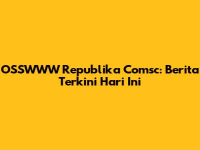 OSSWWW Republika Comsc: Berita Terkini Hari Ini