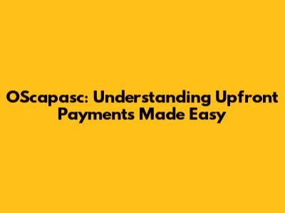 OScapasc: Understanding Upfront Payments Made Easy