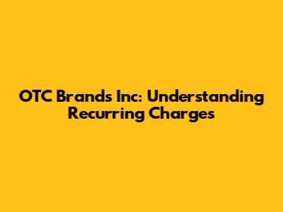 OTC Brands Inc: Understanding Recurring Charges