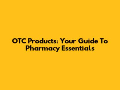 OTC Products: Your Guide To Pharmacy Essentials