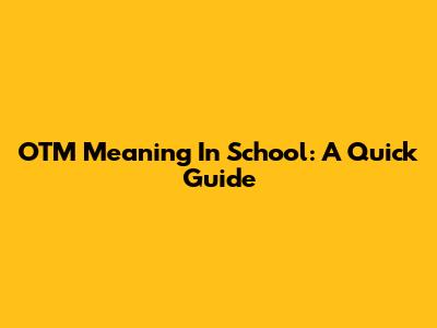 OTM Meaning In School: A Quick Guide