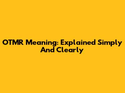OTMR Meaning: Explained Simply And Clearly