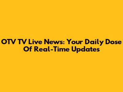 OTV TV Live News: Your Daily Dose Of Real-Time Updates