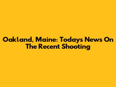 Oakland, Maine: Today's News On The Recent Shooting