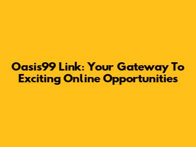 Oasis99 Link: Your Gateway To Exciting Online Opportunities